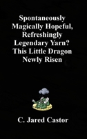 Spontaneously Magically Hopeful, Refreshingly Legendary Yarn?: This Little Dragon Newly Risen 1105808971 Book Cover