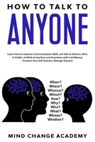 How to Talk to Anyone: Learn How to Improve Communication Skills and Talk to Women, Men, in Public, at Work at Anytime and Anywhere with Confidence, Increase Your Self-Esteem, Manage Shyness B0851M9M1J Book Cover
