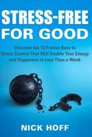 Stress-Free for Good: Discover the 13 Proven Keys to Stress Control That Will Double Your Energy and Happiness in Less Than a Week 1096942909 Book Cover