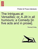 The Intrigues at Versailles, Or, a Jilt in All Humours a Comedy: Acted by His Majesty's Servants at the Theatre in Lincolns-Inn-Fields 1241143307 Book Cover