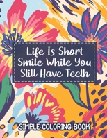 Simple Coloring Book. Life Is Short. Smile While You Still Have Teeth.: Easy Coloring Book for Adults Beautiful Simple Designs for Seniors and Beginne B08B38YJRM Book Cover