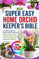 THE SUPER EASY HOME ORCHID KEEPER’S BIBLE: A Complete Beginner’s Guide to Indoor Orchid Care: Watering, Light, Humidity, Repotting, Feeding, Pruning, Pest Control, Propagation, and Reliable Reblooming B0HG71NXXC Book Cover