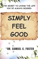 Simply Feel Good: The Secret to Living the Life You've Always Desired B0C9S7PHC6 Book Cover
