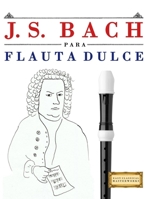 J. S. Bach para Flauta Dulce: 10 Piezas Fáciles para Flauta Dulce Libro para Principiantes 997494046X Book Cover