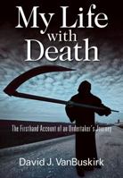 My Life with Death: The Firsthand Account of an Undertaker's Journey 1478731605 Book Cover