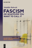 Fascism or Whatever You Want to Call It: Confronting the Beast Locally and Globally (De Gruyter Contemporary Social Sciences, 56) 3111609200 Book Cover