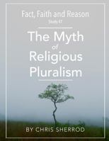 Fact, Faith and Reason #7- The Myth of Religious Pluralism 1540357473 Book Cover