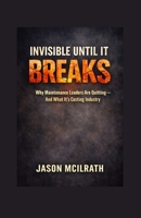 Invisible Until It Breaks: Why Maintenance Leaders Are Quitting — and What It’s Costing Industry B0GL265ZN2 Book Cover