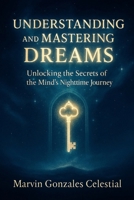 Understanding and Mastering Dreams: Unlocking the Secrets of the Mind’s Nighttime Journey B0FBKXZRM3 Book Cover
