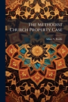The Methodist Church Property Case: Arguments of Messrs. Adam N. Riddle, Judge Lane, and Thomas Ewing, Counsel for The Defendants, in The Suit of William A. Smith, and Others, Vs. Leroy Swormstedt, an 1148482830 Book Cover