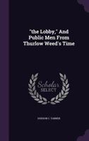 "the Lobby," And Public Men From Thurlow Weed's Time B0FKHHRKJN Book Cover