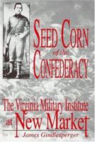 Seed Corn of the Confederacy: The Story of the Cadets of the Virginia Military Institute at the Battle of New Market 157249056X Book Cover