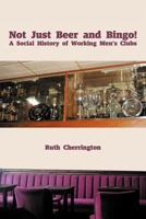 Not Just Beer and Bingo! a Social History of Working Men's Clubs 1477231846 Book Cover