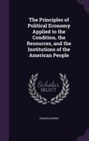 The Principles of Political Economy Applied to the Condition, the Resources, and the Institutions of the American People 1425562809 Book Cover
