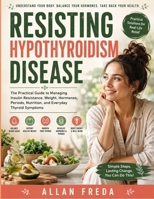 Resisting Hypothyroidism Disease: The Practical Guide to Managing Insulin Resistance, Weight, Hormones, Periods, Nutrition, and Everyday Thyroid Symptoms B0HFRNMJPX Book Cover