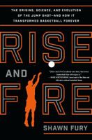 Rise and Fire: The Origins, Science, and Evolution of the Jump Shot --- and How It Transformed Basketball Forever 1250116651 Book Cover