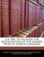 H.R. 898, to provide for recognition of the Lumbee Tribe of North Carolina 1240488521 Book Cover