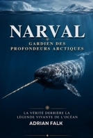 Narval : Gardien des profondeurs arctiques: La vérité derrière la légende vivante de l'océan (French Edition) B0H6GGLWX3 Book Cover