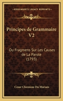 Principes de Grammaire V2: Ou Fragmens Sur Les Causes de La Parole (1793) 1166309800 Book Cover