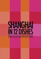 Shanghai in 12 Dishes: How to Eat Like You Live There 0473379082 Book Cover