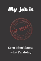My job is Top Secret. Even I don't know what I'm doing: Blank Lined Journal Coworker Notebook (Funny Office Journals) 1709954434 Book Cover