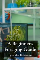 A Beginner's Foraging Guide: Locating and Identifying Wild Edibles, Including Safety Precautions and Recipes B0DW4J1KT2 Book Cover