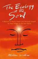 The Ecology of the Soul: A Manual of Peace, Power and Personal Growth for Real People in the Real World 1782798501 Book Cover