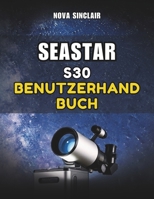 SEASTAR S30 BENUTZERHANDBUCH: Ein praktisches Handbuch für die Einrichtung, App-Steuerung und Erkundung des Nachthimmels (German Edition) B0GKPC9KCX Book Cover