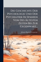Die Geschichte Der Psychologie Und Der Psychiatrik In Spanien Von Des Ältesten Zeiten Bis Zur Gegenwart... 1274429064 Book Cover