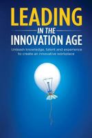 Leading in the Innovation Age: Unleash Knowledge, Talent and Experience to Create an Innovative Workplace 0995412006 Book Cover