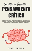 Secretos de Expertos - Pensamiento Crítico: La guía definitiva para mejorar las habilidades de toma de decisiones, resolución de problemas y lectura ... técnicas de las personas! 1800761511 Book Cover