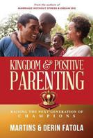 KINGDOM and POSITIVE PARENTING: Raising the Next Generation of Champions 1983816272 Book Cover