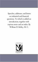 Speeches, Addresses, and Letters on Industrial and Financial Questions: To Which Is Added an Introduction, Together with Copious Notes and an Index 1014690293 Book Cover