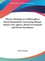 Physico Theology Or A Philosophico Moral Disquisition Concerning Human Nature, Free Agency, Moral Government and Divine Providence 0766167429 Book Cover