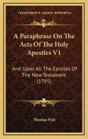 A Paraphrase On The Acts Of The Holy Apostles V1: And Upon All The Epistles Of The New Testament 1104598469 Book Cover
