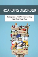 Hoarding Disorder: Recognizing And Understanding Hoarding Disorders: What Hoarding Is B09FS4XHSW Book Cover
