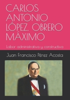 Carlos Antonio L�pez. Obrero M�ximo: Labor administrativa y constructiva 109642665X Book Cover
