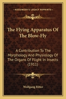 The Flying Apparatus Of The Blow-Fly: A Contribution To The Morphology And Physiology Of The Organs Of Flight In Insects 1167183037 Book Cover