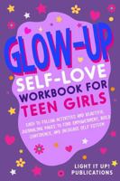 Glow-Up Self-Love Workbook for Teen Girls: Easy To Follow Activities and Beautiful Journalling Pages To Find Empowerment, Build Confidence, and Increase Self Esteem 1967247048 Book Cover