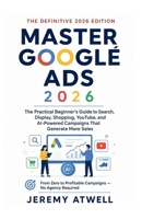 Master Google Ads 2026: The Practical Beginner's Guide to Search, Display, Shopping, YouTube, and AI-Powered Campaigns That Generate More Sales B0H58MZRCX Book Cover