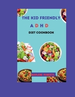 The Kid Friendly ADHD Diet Cookbook: Nourishing Recipes For Focus and Well-Being, Fuel your child's potential with delicious meals designed to support their ADHD journey, With a 31 Days Meal Plan. B0CSS289YG Book Cover