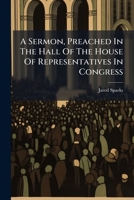 A Sermon, Preached in the Hall of the House of Representatives in Congress, Washington City, March 3, 1822; Occasioned by the Death of the Hon. Wm. Pinkney, Late a Member of the Senate of the United S 1247154270 Book Cover