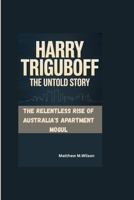 HARRY TRIGUBOFF THE UNTOLD STORY: The Relentless Rise of Australia's Apartment Mogul B0FFGFHSLC Book Cover
