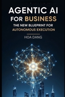 Agentic AI for Business: The New Blueprint for Autonomous Execution (AI for Modern Leaders) B0GQPFBS7G Book Cover