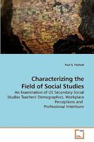 Characterizing the Field of Social Studies: An Examination of US Secondary Social Studies Teachers' Demographics, Workplace Perceptions and Professional Intentions 3639234685 Book Cover