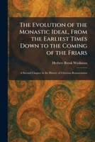 The Evolution of the Monastic Ideal, From the Earliest Times Down to the Coming of the Friars: A Second Chapter in the History of Christian Renunciation 1025649613 Book Cover