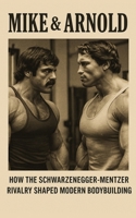 Mike & Arnold: High Intensity Training Versus High Volume Training: How the Schwarzenegger-Mentzer Rivalry Shaped Modern Bodybuilding B0CPCV1DW4 Book Cover