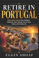 RETIRE IN PORTUGAL: The Complete Guide to Visas, Residency, Healthcare, Taxes, Housing, Cost of Living, Culture, and Everyday Life B0H69J3XX9 Book Cover