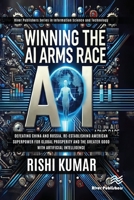 Winning the AI Arms Race: Defeating China and Russia, Re-establishing American Superpower for Global Prosperity and the Greater Good with Artificial ... and Information Science and Technology) 8743801846 Book Cover