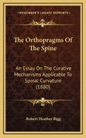 The Orthopragms Of The Spine: An Essay On The Curative Mechanisms Applicable To Spinal Curvature 1104319063 Book Cover